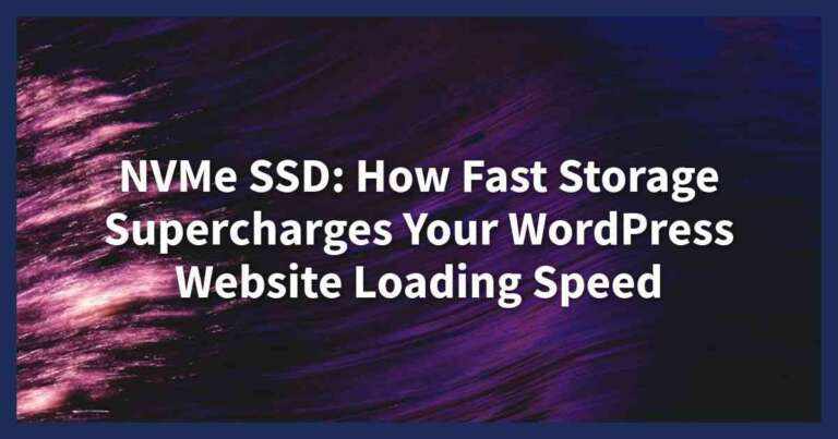 NVMe SSD: How Fast Storage Supercharges Your WordPress Website Loading Speed